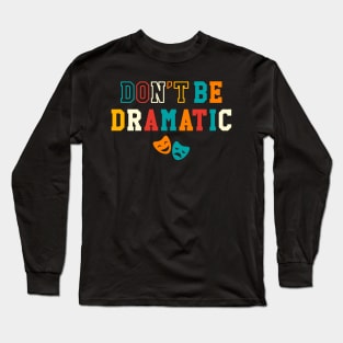 Be Dramatic Funny Theatre Gifts Drama Theater Long Sleeve T-Shirt